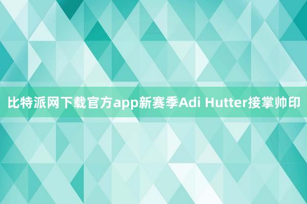 比特派网下载官方app新赛季Adi Hutter接掌帅印