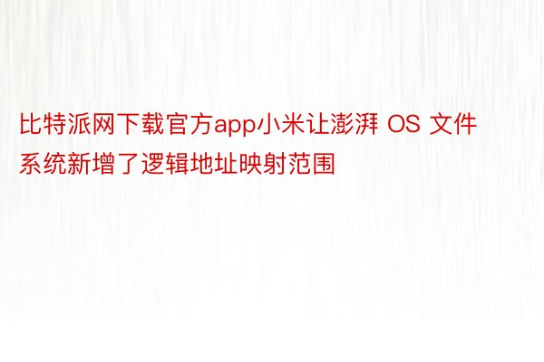 比特派网下载官方app小米让澎湃 OS 文件系统新增了逻辑地址映射范围