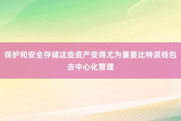 保护和安全存储这些资产变得尤为重要比特派钱包去中心化管理