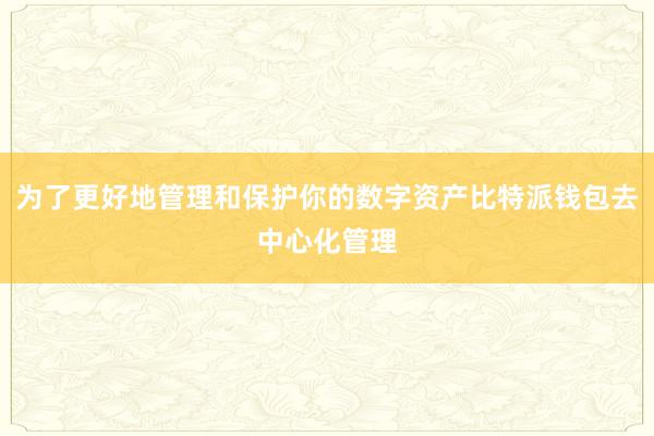 为了更好地管理和保护你的数字资产比特派钱包去中心化管理