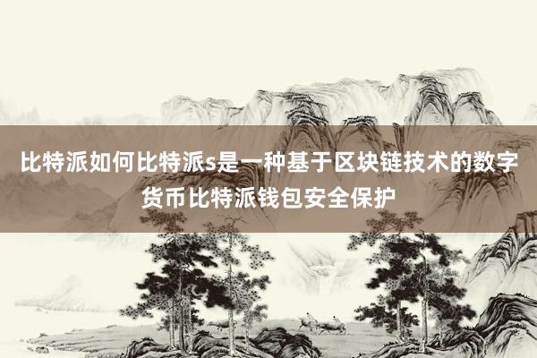 比特派如何比特派s是一种基于区块链技术的数字货币比特派钱包安全保护