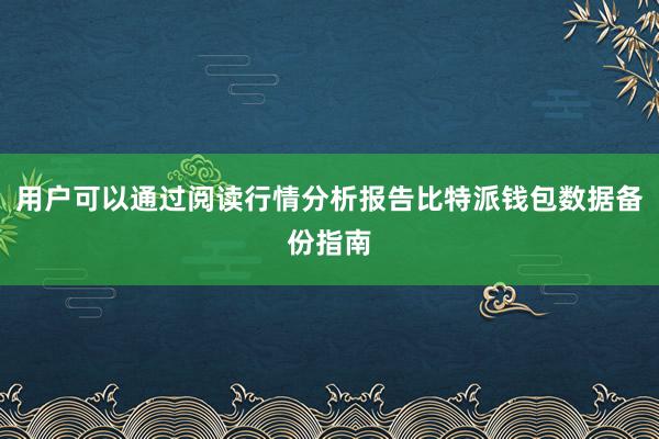 用户可以通过阅读行情分析报告比特派钱包数据备份指南