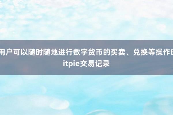 用户可以随时随地进行数字货币的买卖、兑换等操作Bitpie交易记录