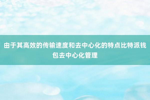 由于其高效的传输速度和去中心化的特点比特派钱包去中心化管理