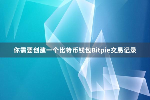 你需要创建一个比特币钱包Bitpie交易记录