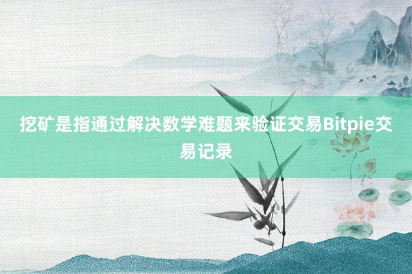 挖矿是指通过解决数学难题来验证交易Bitpie交易记录