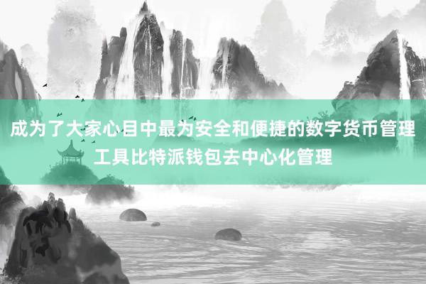 成为了大家心目中最为安全和便捷的数字货币管理工具比特派钱包去中心化管理