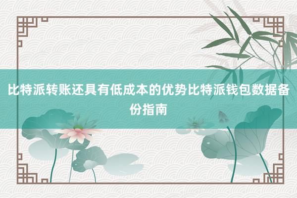 比特派转账还具有低成本的优势比特派钱包数据备份指南