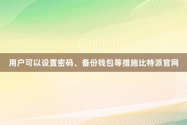 用户可以设置密码、备份钱包等措施比特派官网