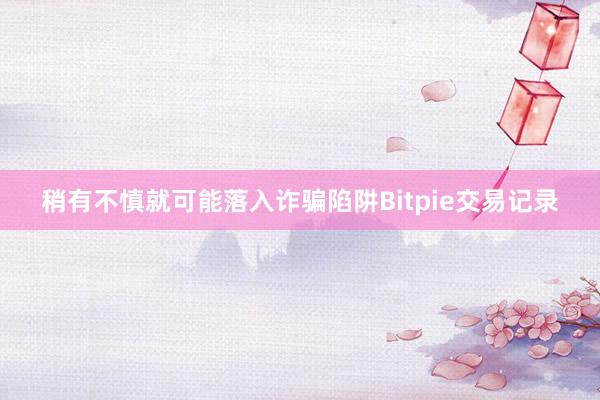 稍有不慎就可能落入诈骗陷阱Bitpie交易记录