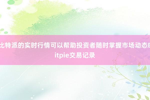 比特派的实时行情可以帮助投资者随时掌握市场动态Bitpie交易记录