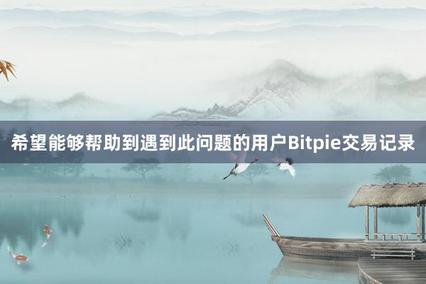 希望能够帮助到遇到此问题的用户Bitpie交易记录