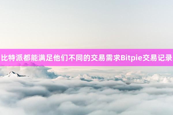 比特派都能满足他们不同的交易需求Bitpie交易记录