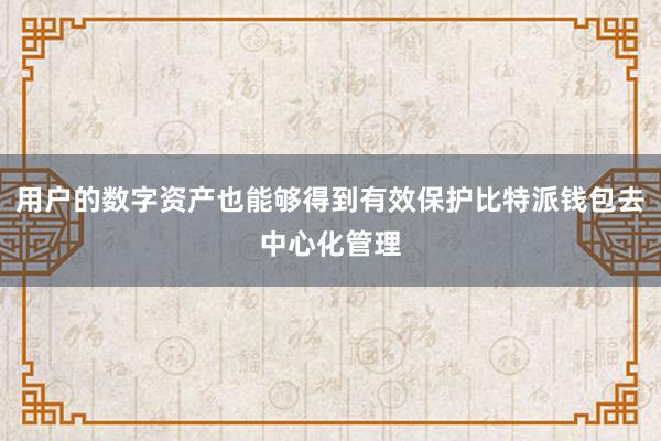 用户的数字资产也能够得到有效保护比特派钱包去中心化管理