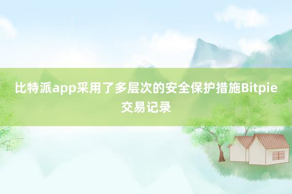 比特派app采用了多层次的安全保护措施Bitpie交易记录