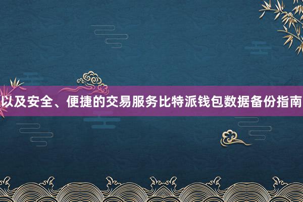 以及安全、便捷的交易服务比特派钱包数据备份指南