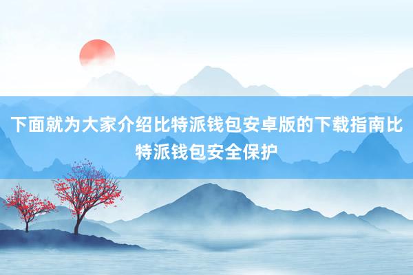 下面就为大家介绍比特派钱包安卓版的下载指南比特派钱包安全保护