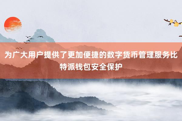 为广大用户提供了更加便捷的数字货币管理服务比特派钱包安全保护