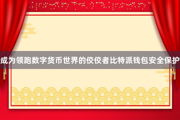 成为领跑数字货币世界的佼佼者比特派钱包安全保护