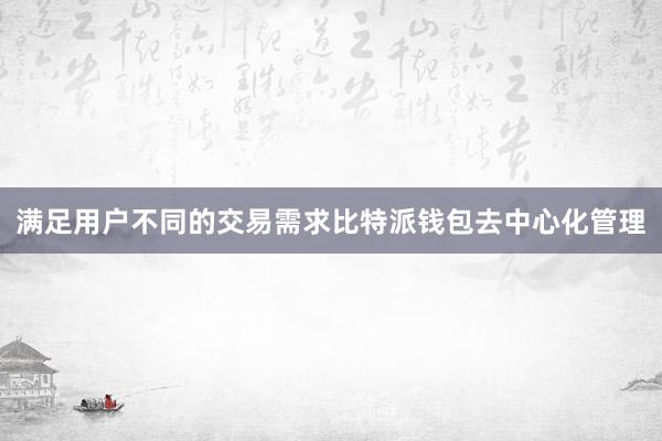 满足用户不同的交易需求比特派钱包去中心化管理