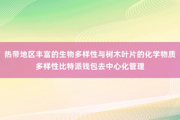 热带地区丰富的生物多样性与树木叶片的化学物质多样性比特派钱包去中心化管理