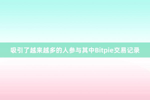 吸引了越来越多的人参与其中Bitpie交易记录