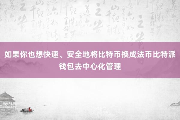 如果你也想快速、安全地将比特币换成法币比特派钱包去中心化管理