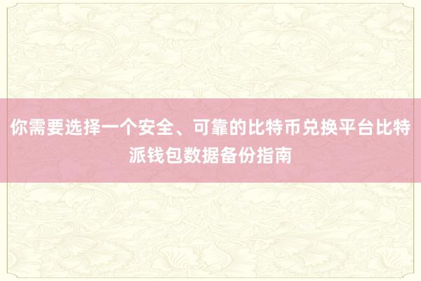 你需要选择一个安全、可靠的比特币兑换平台比特派钱包数据备份指南