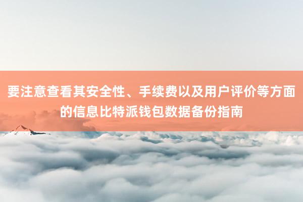 要注意查看其安全性、手续费以及用户评价等方面的信息比特派钱包数据备份指南