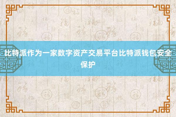 比特派作为一家数字资产交易平台比特派钱包安全保护