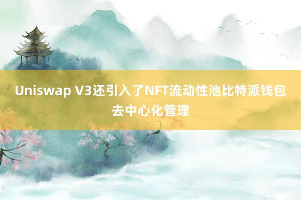 Uniswap V3还引入了NFT流动性池比特派钱包去中心化管理