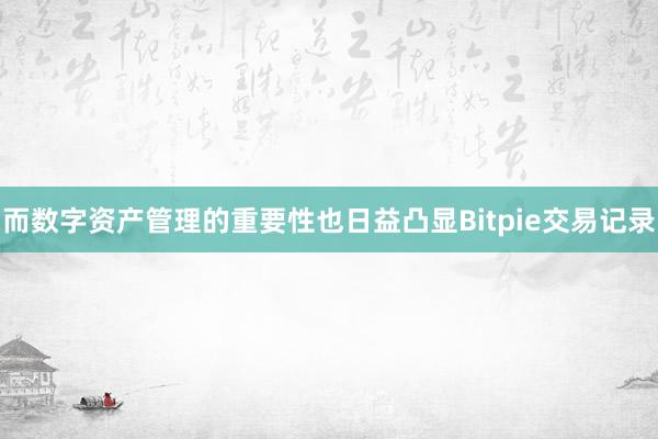 而数字资产管理的重要性也日益凸显Bitpie交易记录