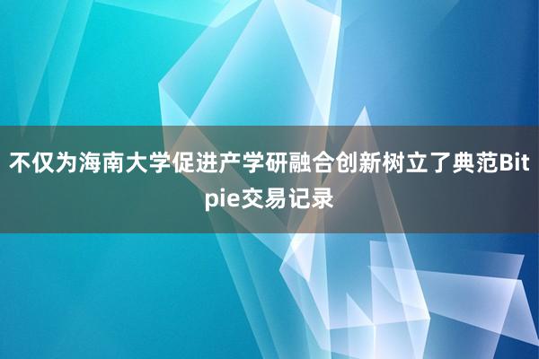 不仅为海南大学促进产学研融合创新树立了典范Bitpie交易记录