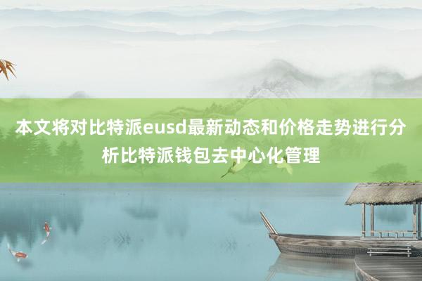 本文将对比特派eusd最新动态和价格走势进行分析比特派钱包去中心化管理