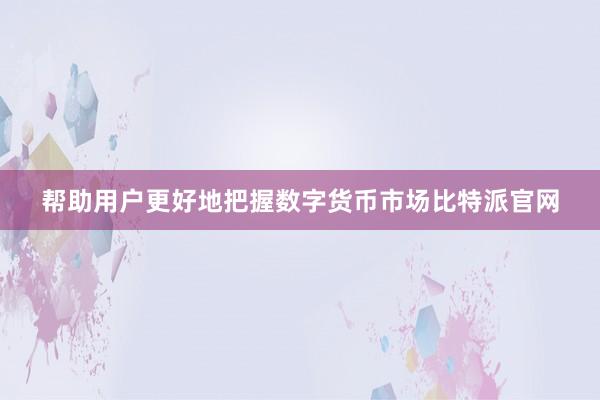 帮助用户更好地把握数字货币市场比特派官网