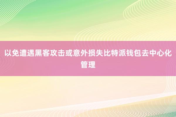 以免遭遇黑客攻击或意外损失比特派钱包去中心化管理