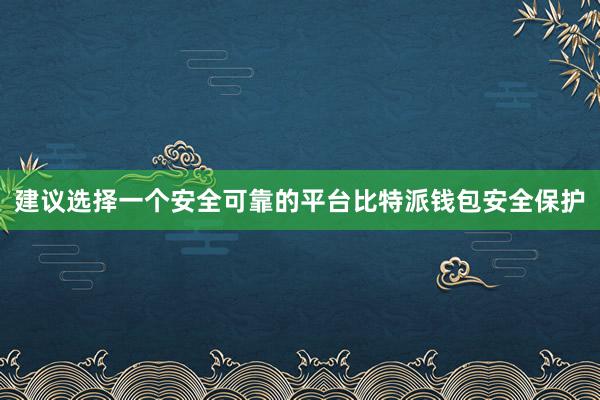 建议选择一个安全可靠的平台比特派钱包安全保护