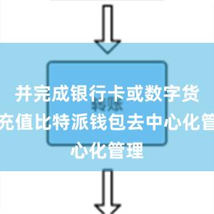 并完成银行卡或数字货币充值比特派钱包去中心化管理