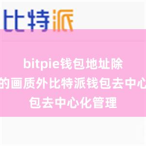 bitpie钱包地址除了出色的画质外比特派钱包去中心化管理