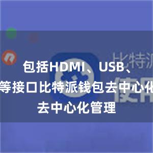 包括HDMI、USB、VGA等接口比特派钱包去中心化管理