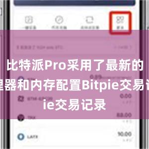 比特派Pro采用了最新的处理器和内存配置Bitpie交易记录