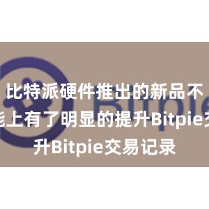 比特派硬件推出的新品不仅在性能上有了明显的提升Bitpie交易记录