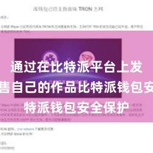 通过在比特派平台上发布和销售自己的作品比特派钱包安全保护