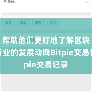 帮助他们更好地了解区块链行业的发展动向Bitpie交易记录