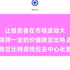 让投资者在市场波动大的情况下保持一定的价值稳定比特派钱包去中心化管理