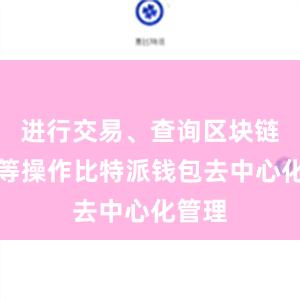 进行交易、查询区块链信息等操作比特派钱包去中心化管理