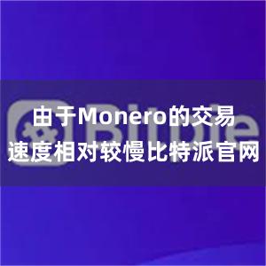 由于Monero的交易速度相对较慢比特派官网