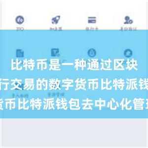 比特币是一种通过区块链技术进行交易的数字货币比特派钱包去中心化管理