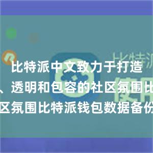 比特派中文致力于打造一个开放、透明和包容的社区氛围比特派钱包数据备份指南