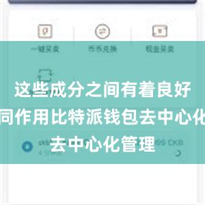 这些成分之间有着良好的协同作用比特派钱包去中心化管理